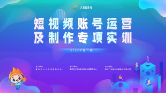 重庆：“大创慧谷”2023年第二期短视频账号<em>运营</em>及<em>制作</em>专项实训...