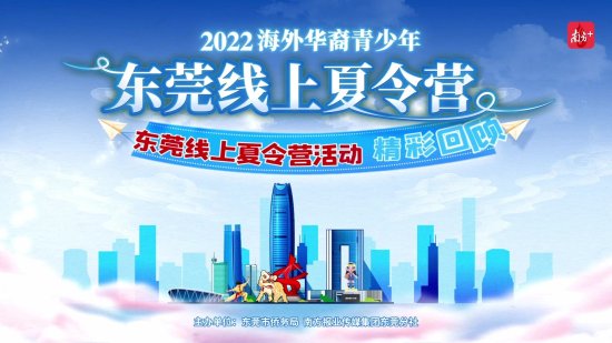 解锁城市名片，搭建友谊之桥，2022海外华裔青少年<em>东莞线上</em>夏令...