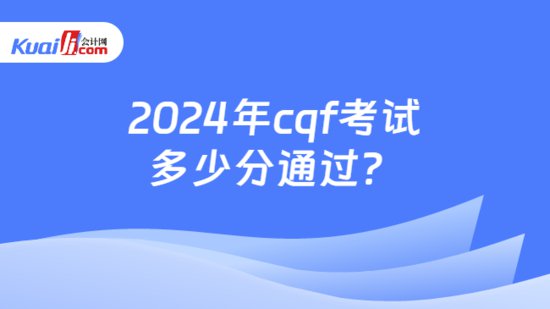 2024年cqf<em>考试多少分通过</em>？附cqf<em>考试</em>题型