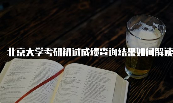 <em>北京大学</em>考研初试成绩查询结果如何解读？