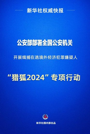 新华社权威快报｜<em>公安部</em>部署“猎狐2024”专项行动